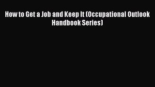 Read How to Get a Job and Keep It (Occupational Outlook Handbook Series) PDF Online