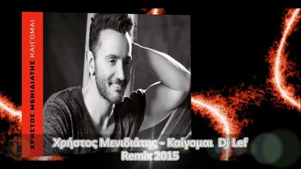 Χρήστος Μενιδιάτης   Καίγομαι  - Dj Lef Remix 2015
