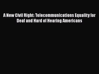 Read A New Civil Right: Telecommunications Equality for Deaf and Hard of Hearing Americans