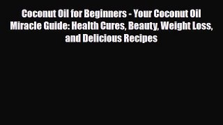 Read ‪Coconut Oil for Beginners - Your Coconut Oil Miracle Guide: Health Cures Beauty Weight