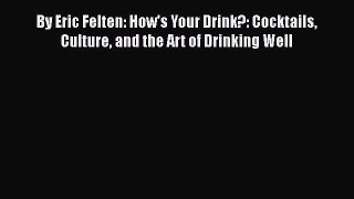 [Download] By Eric Felten: How's Your Drink?: Cocktails Culture and the Art of Drinking Well