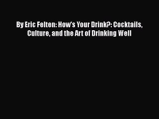 [Download] By Eric Felten: How's Your Drink?: Cocktails Culture and the Art of Drinking Well