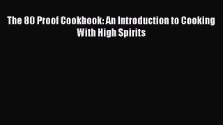 [PDF] The 80 Proof Cookbook: An Introduction to Cooking With High Spirits [PDF] Online