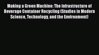 Read Making a Green Machine: The Infrastructure of Beverage Container Recycling (Studies in