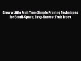 Download Grow a Little Fruit Tree: Simple Pruning Techniques for Small-Space Easy-Harvest Fruit