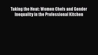Download Taking the Heat: Women Chefs and Gender Inequality in the Professional Kitchen [Read]