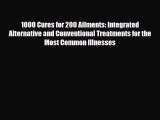 Read ‪1000 Cures for 200 Ailments: Integrated Alternative and Conventional Treatments for the