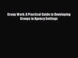 PDF Group Work: A Practical Guide to Developing Groups in Agency Settings Read Online