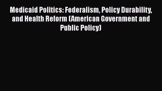 Medicaid Politics: Federalism Policy Durability and Health Reform (American Government andPDF