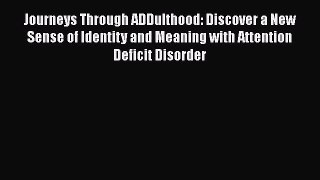 Journeys Through ADDulthood: Discover a New Sense of Identity and Meaning with Attention DeficitDownload
