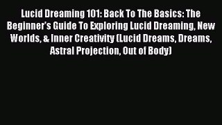 Read Lucid Dreaming 101: Back To The Basics: The Beginner's Guide To Exploring Lucid Dreaming