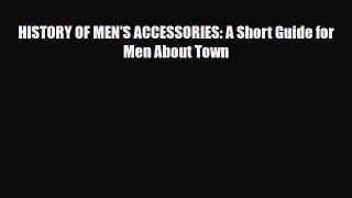 Read ‪HISTORY OF MEN'S ACCESSORIES: A Short Guide for Men About Town‬ Ebook Free