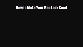 Read ‪How to Make Your Man Look Good‬ Ebook Free