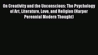 [PDF] On Creativity and the Unconscious: The Psychology of Art Literature Love and Religion