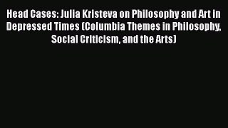 [PDF] Head Cases: Julia Kristeva on Philosophy and Art in Depressed Times (Columbia Themes
