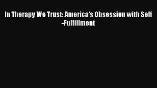 [PDF] In Therapy We Trust: America's Obsession with Self-Fulfillment [Download] Full Ebook