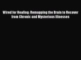 Download Wired for Healing: Remapping the Brain to Recover from Chronic and Mysterious Illnesses