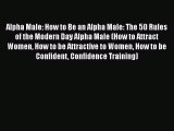 Download Alpha Male: How to Be an Alpha Male: The 50 Rules of the Modern Day Alpha Male (How