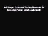Read ‪Nail Fungus Treatment:The Lazy Man Guide To Curing Nail Fungus Infections Naturally‬
