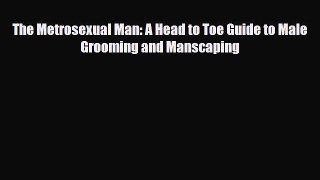 Read ‪The Metrosexual Man: A Head to Toe Guide to Male Grooming and Manscaping‬ PDF Online