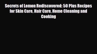 Download ‪Secrets of Lemon Rediscovered: 50 Plus Recipes for Skin Care Hair Care Home Cleaning