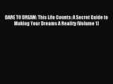 Read DARE TO DREAM: This Life Counts: A Secret Guide to Making Your Dreams A Reality (Volume