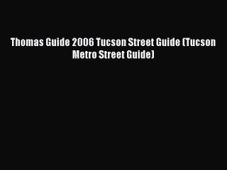 Read Thomas Guide 2006 Tucson Street Guide (Tucson Metro Street Guide) Ebook Online