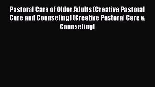 Pastoral Care of Older Adults (Creative Pastoral Care and Counseling) (Creative Pastoral CareDownload