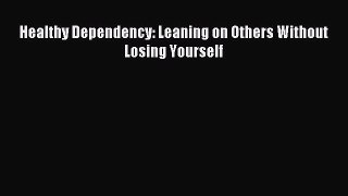 Download Healthy Dependency: Leaning on Others Without Losing Yourself Ebook Free