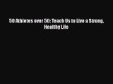50 Athletes over 50: Teach Us to Live a Strong Healthy LifePDF 50 Athletes over 50: Teach Us