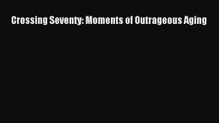 Crossing Seventy: Moments of Outrageous AgingPDF Crossing Seventy: Moments of Outrageous Aging