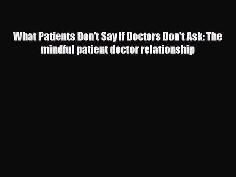 Read ‪What Patients Don't Say If Doctors Don't Ask: The mindful patient doctor relationship‬