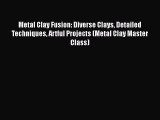 Download Metal Clay Fusion: Diverse Clays Detailed Techniques Artful Projects (Metal Clay Master