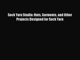 Download Video: Download Sock Yarn Studio: Hats Garments and Other Projects Designed for Sock Yarn  Read Online