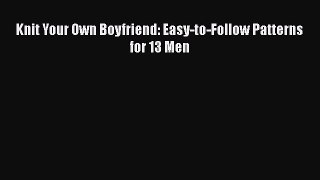PDF Knit Your Own Boyfriend: Easy-to-Follow Patterns for 13 Men  Read Online