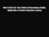 Read How To Be A DJ: Your Guide to Becoming a Radio Nightclub or Private Party Disc Jockey