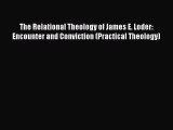 Read The Relational Theology of James E. Loder: Encounter and Conviction (Practical Theology)