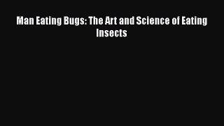 Download Man Eating Bugs: The Art and Science of Eating Insects PDF Book Free