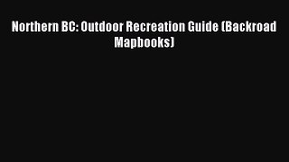 Download Northern BC: Outdoor Recreation Guide (Backroad Mapbooks) Ebook Free