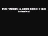 Read Travel Perspectives: A Guide to Becoming a Travel Professional PDF Online