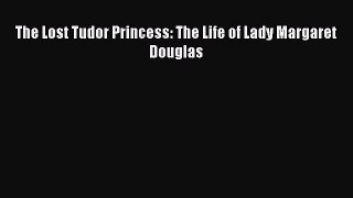 PDF The Lost Tudor Princess: The Life of Lady Margaret Douglas  EBook