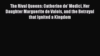 PDF The Rival Queens: Catherine de' Medici Her Daughter Marguerite de Valois and the Betrayal