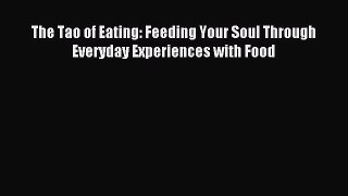 Download The Tao of Eating: Feeding Your Soul Through Everyday Experiences with Food Ebook
