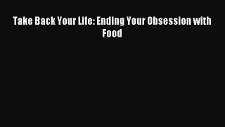 Read Take Back Your Life: Ending Your Obsession with Food Ebook Free