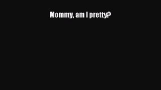 Download Mommy am I pretty? Ebook Online