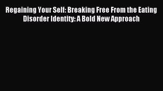 Read Regaining Your Self: Breaking Free From the Eating Disorder Identity: A Bold New Approach