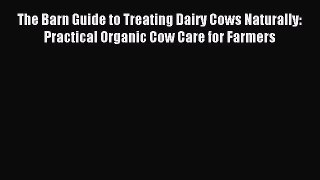Read The Barn Guide to Treating Dairy Cows Naturally:  Practical Organic Cow Care for Farmers
