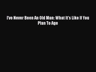 I've Never Been An Old Man: What It's Like If You Plan To AgePDF I've Never Been An Old Man: