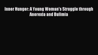 Download Inner Hunger: A Young Woman's Struggle through Anorexia and Bulimia PDF Online