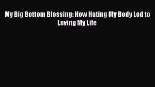 Read My Big Bottom Blessing: How Hating My Body Led to Loving My Life PDF Free